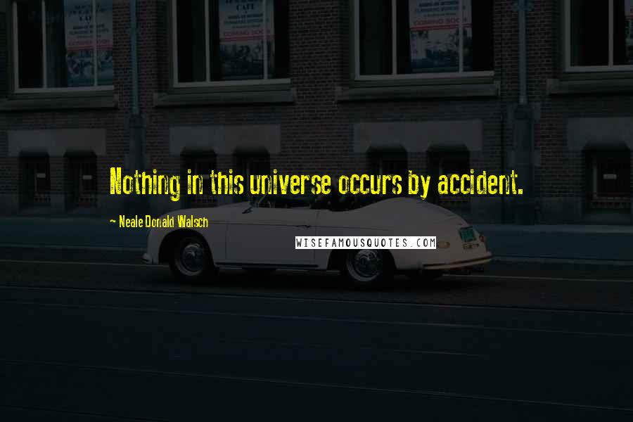 Neale Donald Walsch Quotes: Nothing in this universe occurs by accident.