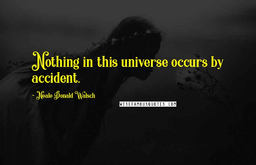 Neale Donald Walsch Quotes: Nothing in this universe occurs by accident.