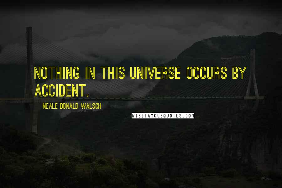 Neale Donald Walsch Quotes: Nothing in this universe occurs by accident.