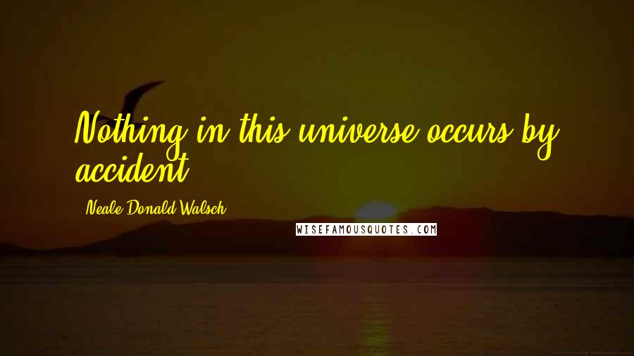 Neale Donald Walsch Quotes: Nothing in this universe occurs by accident.