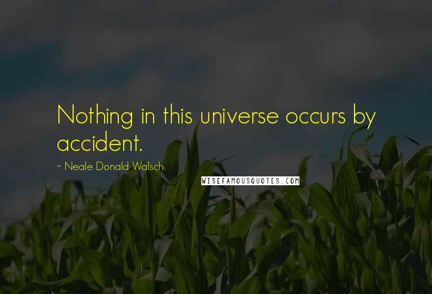 Neale Donald Walsch Quotes: Nothing in this universe occurs by accident.