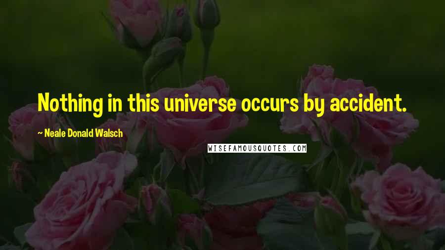 Neale Donald Walsch Quotes: Nothing in this universe occurs by accident.