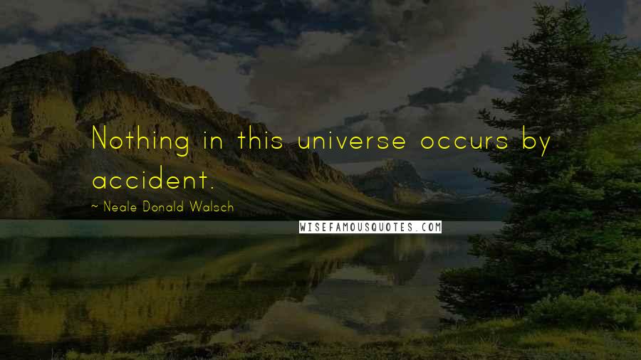 Neale Donald Walsch Quotes: Nothing in this universe occurs by accident.