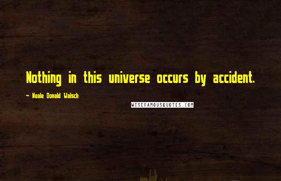 Neale Donald Walsch Quotes: Nothing in this universe occurs by accident.