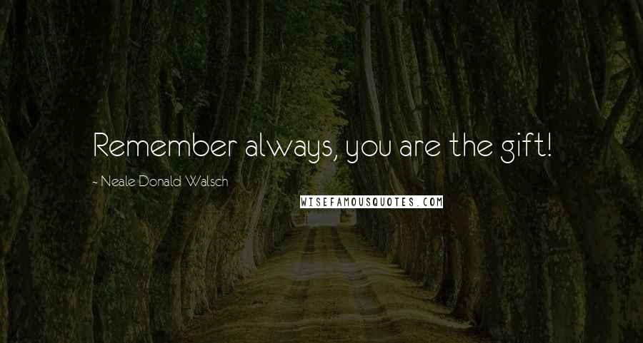 Neale Donald Walsch Quotes: Remember always, you are the gift!