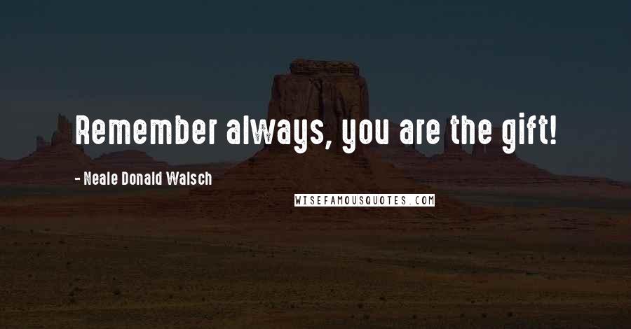 Neale Donald Walsch Quotes: Remember always, you are the gift!