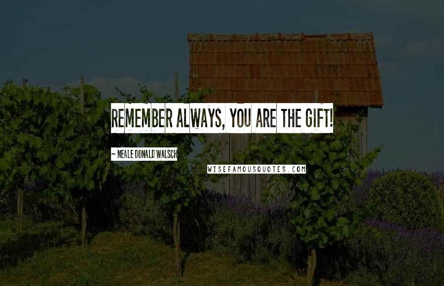Neale Donald Walsch Quotes: Remember always, you are the gift!
