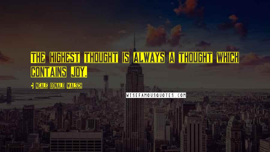 Neale Donald Walsch Quotes: The highest thought is always a thought which contains joy.