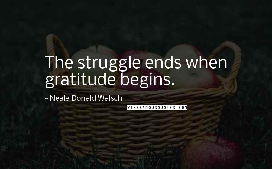 Neale Donald Walsch Quotes: The struggle ends when gratitude begins.