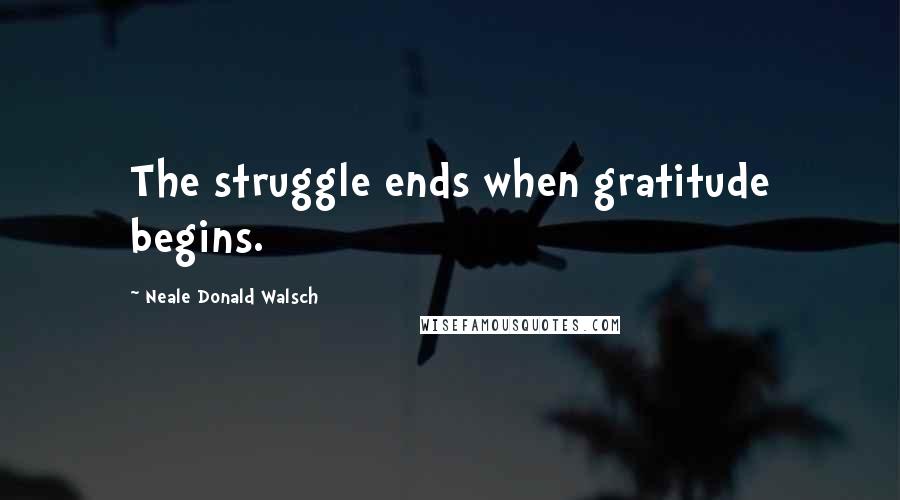 Neale Donald Walsch Quotes: The struggle ends when gratitude begins.