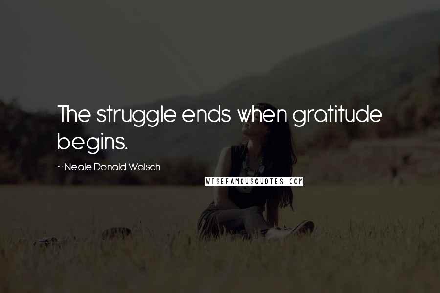 Neale Donald Walsch Quotes: The struggle ends when gratitude begins.