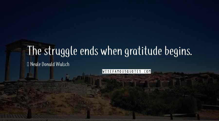 Neale Donald Walsch Quotes: The struggle ends when gratitude begins.