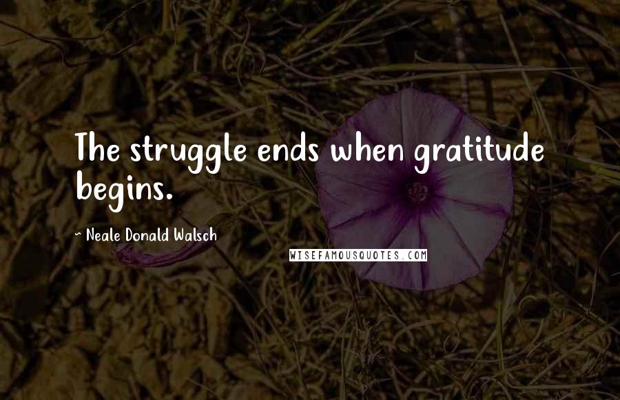 Neale Donald Walsch Quotes: The struggle ends when gratitude begins.