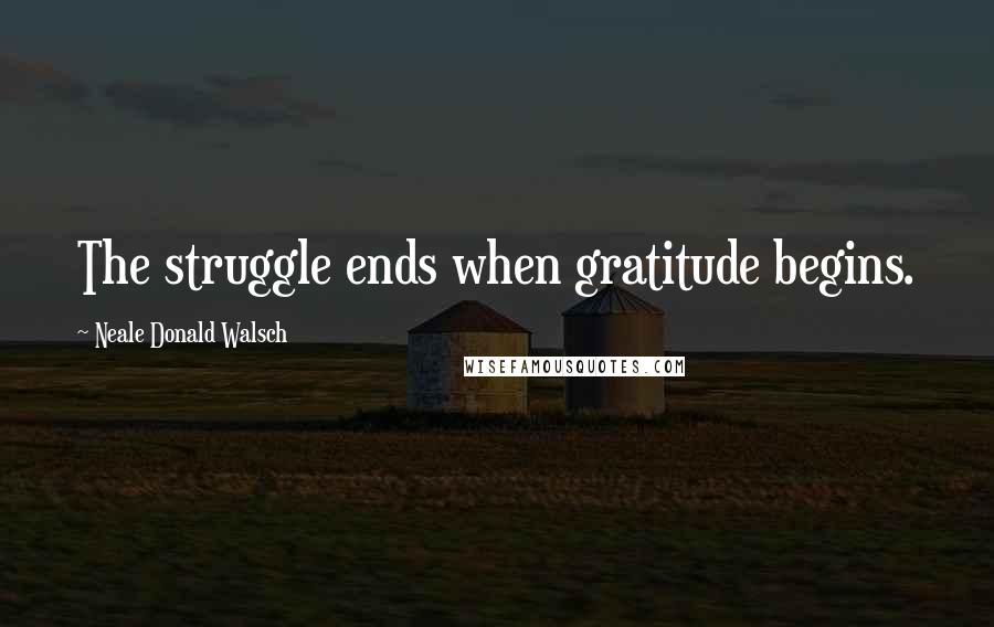 Neale Donald Walsch Quotes: The struggle ends when gratitude begins.