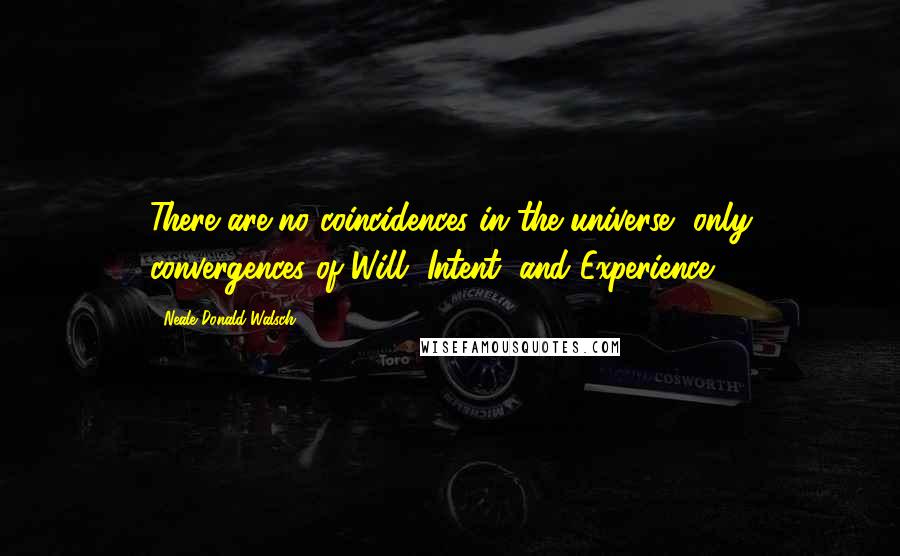 Neale Donald Walsch Quotes: There are no coincidences in the universe, only convergences of Will, Intent, and Experience.