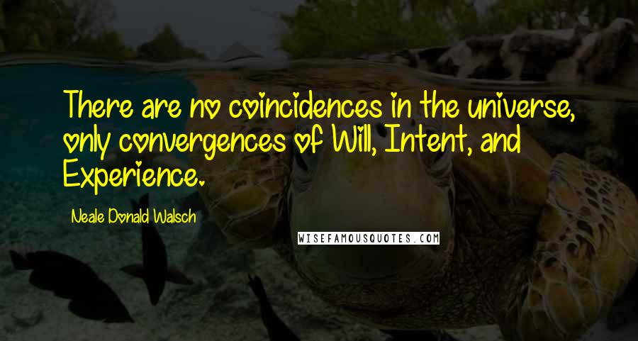 Neale Donald Walsch Quotes: There are no coincidences in the universe, only convergences of Will, Intent, and Experience.