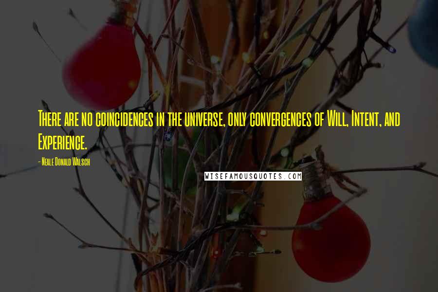 Neale Donald Walsch Quotes: There are no coincidences in the universe, only convergences of Will, Intent, and Experience.