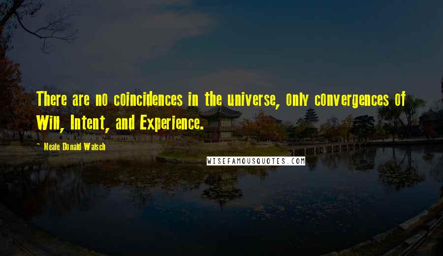 Neale Donald Walsch Quotes: There are no coincidences in the universe, only convergences of Will, Intent, and Experience.