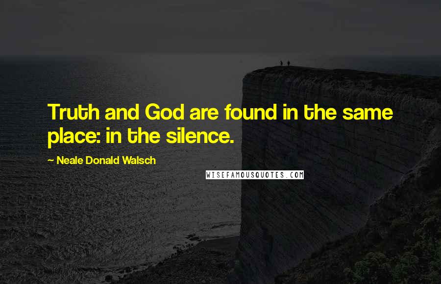 Neale Donald Walsch Quotes: Truth and God are found in the same place: in the silence.