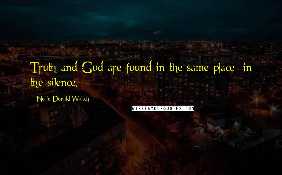 Neale Donald Walsch Quotes: Truth and God are found in the same place: in the silence.