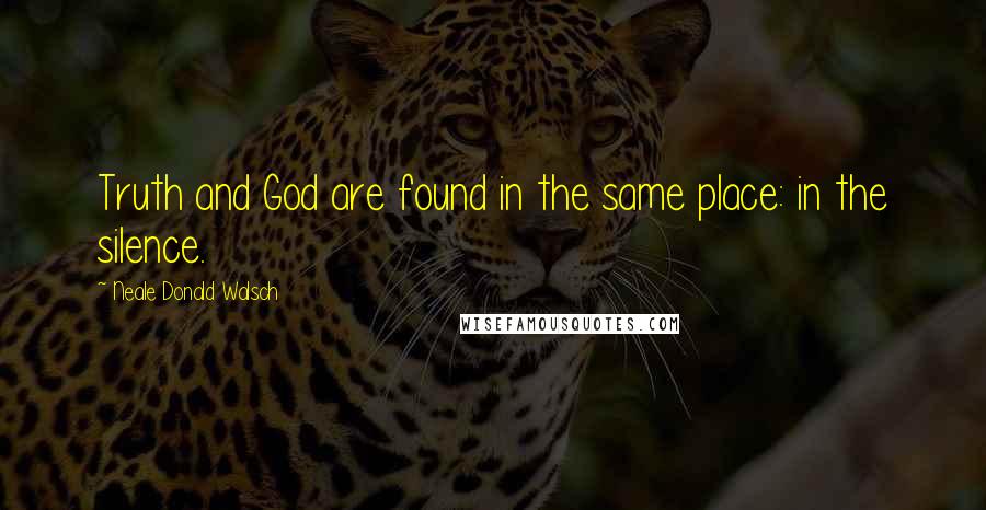 Neale Donald Walsch Quotes: Truth and God are found in the same place: in the silence.