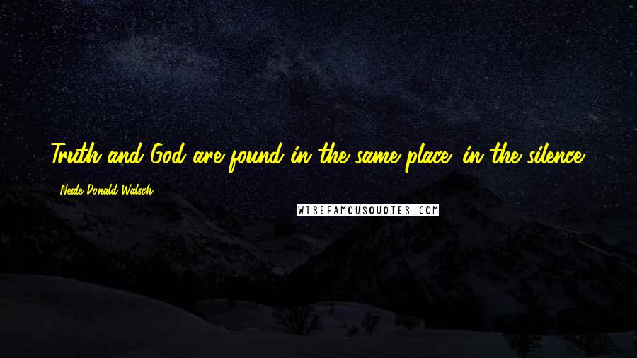 Neale Donald Walsch Quotes: Truth and God are found in the same place: in the silence.