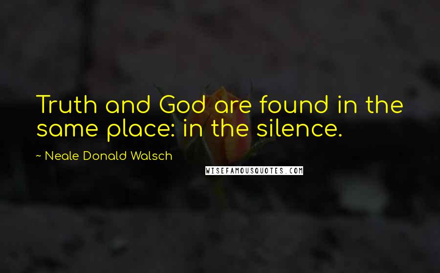 Neale Donald Walsch Quotes: Truth and God are found in the same place: in the silence.