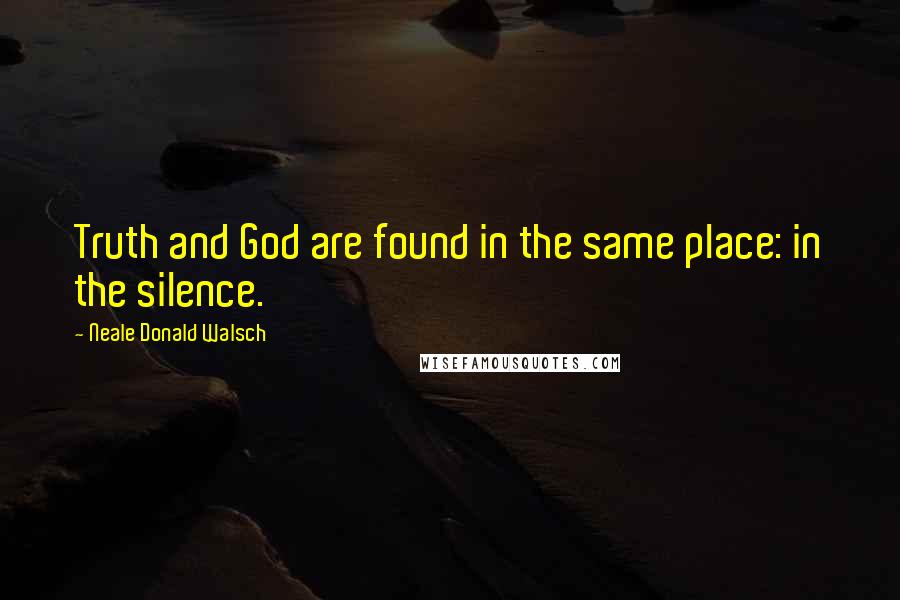 Neale Donald Walsch Quotes: Truth and God are found in the same place: in the silence.