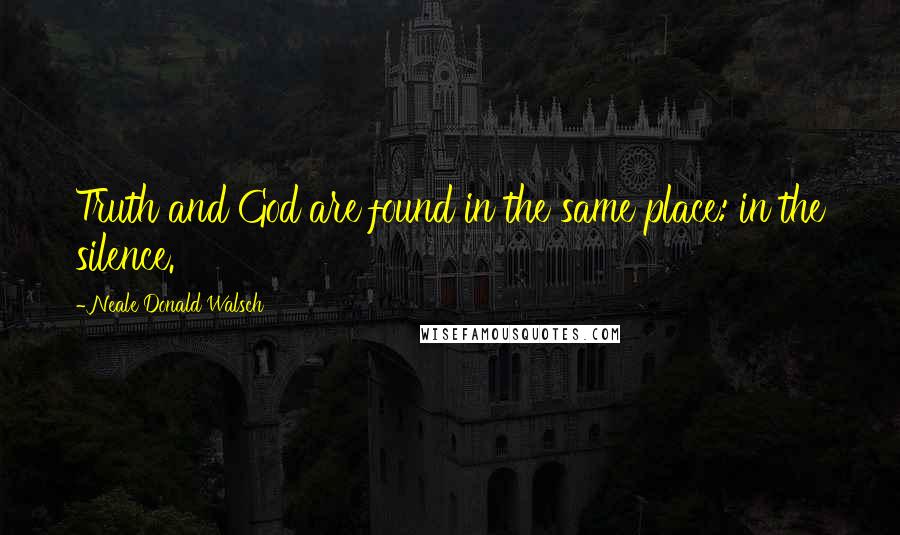 Neale Donald Walsch Quotes: Truth and God are found in the same place: in the silence.