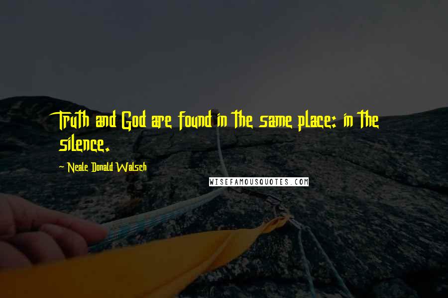 Neale Donald Walsch Quotes: Truth and God are found in the same place: in the silence.