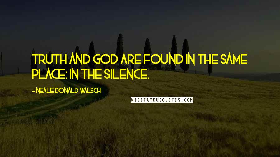 Neale Donald Walsch Quotes: Truth and God are found in the same place: in the silence.