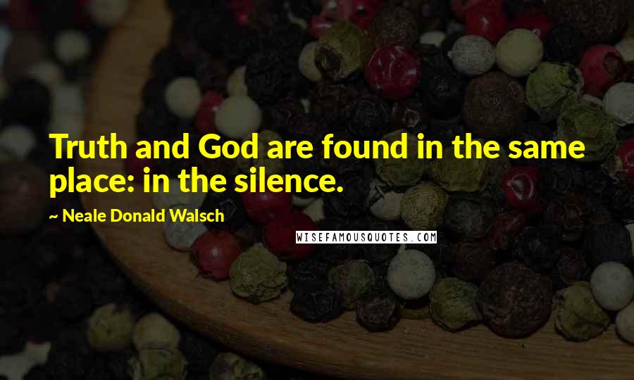 Neale Donald Walsch Quotes: Truth and God are found in the same place: in the silence.