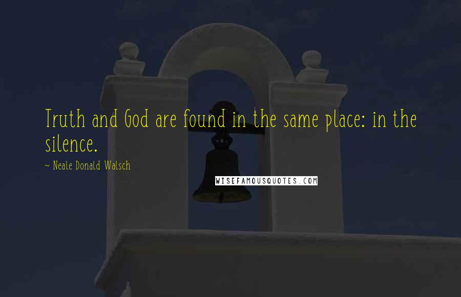 Neale Donald Walsch Quotes: Truth and God are found in the same place: in the silence.