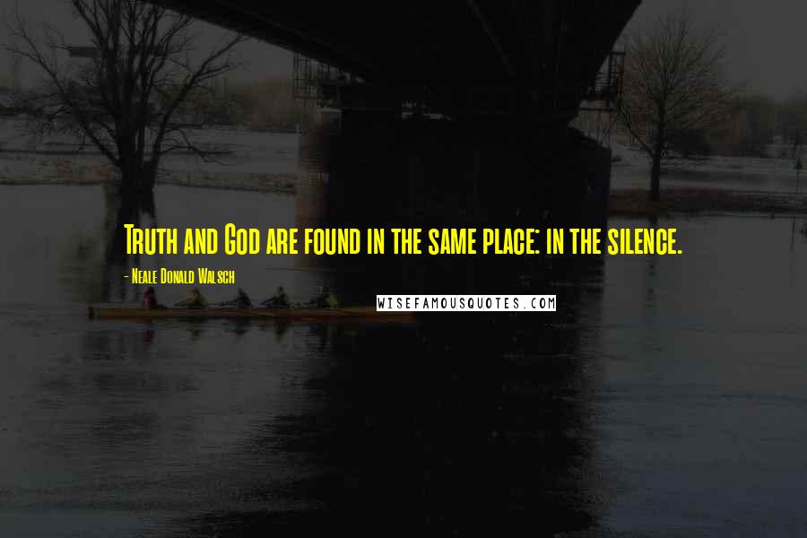 Neale Donald Walsch Quotes: Truth and God are found in the same place: in the silence.