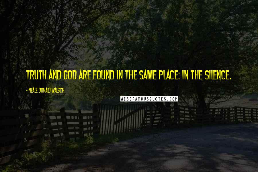 Neale Donald Walsch Quotes: Truth and God are found in the same place: in the silence.