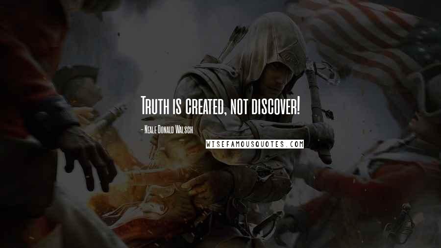 Neale Donald Walsch Quotes: Truth is created, not discover!
