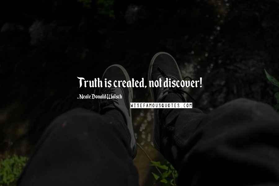 Neale Donald Walsch Quotes: Truth is created, not discover!