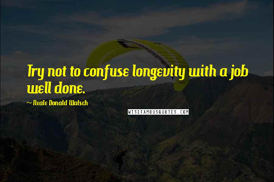 Neale Donald Walsch Quotes: Try not to confuse longevity with a job well done.