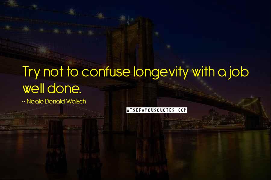 Neale Donald Walsch Quotes: Try not to confuse longevity with a job well done.