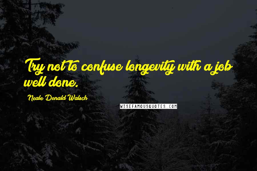 Neale Donald Walsch Quotes: Try not to confuse longevity with a job well done.