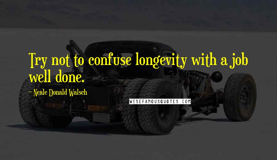 Neale Donald Walsch Quotes: Try not to confuse longevity with a job well done.