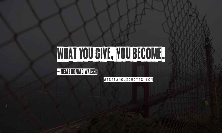 Neale Donald Walsch Quotes: What you give, you become.