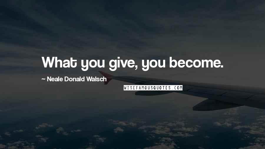 Neale Donald Walsch Quotes: What you give, you become.