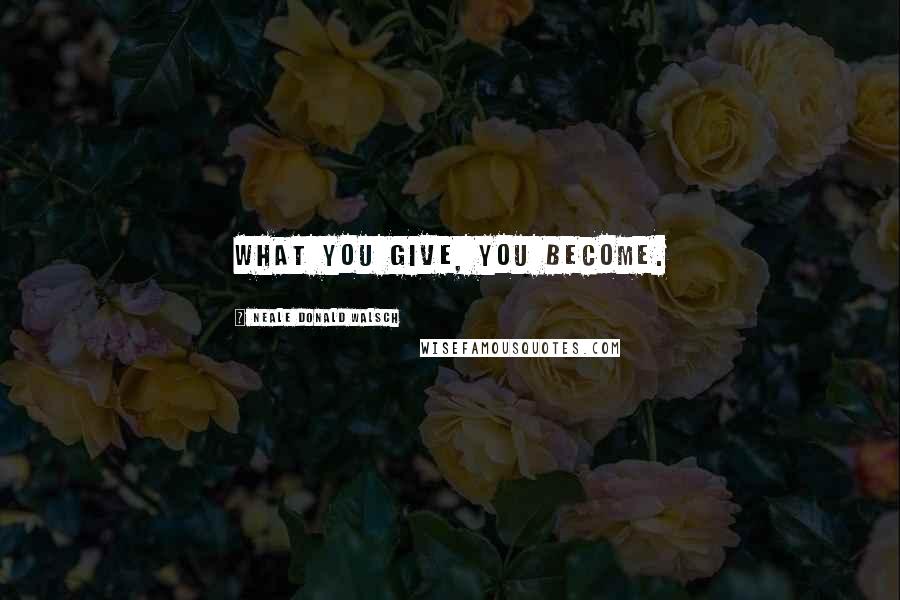 Neale Donald Walsch Quotes: What you give, you become.