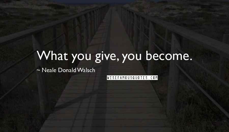 Neale Donald Walsch Quotes: What you give, you become.