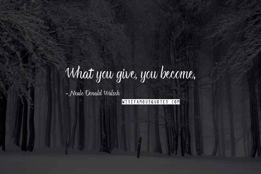 Neale Donald Walsch Quotes: What you give, you become.