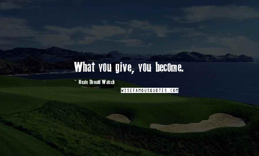 Neale Donald Walsch Quotes: What you give, you become.