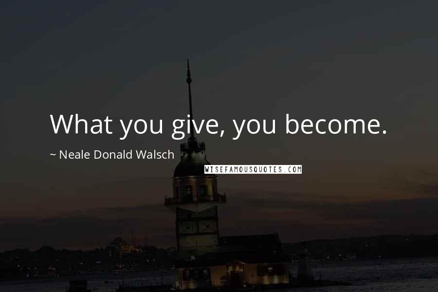 Neale Donald Walsch Quotes: What you give, you become.