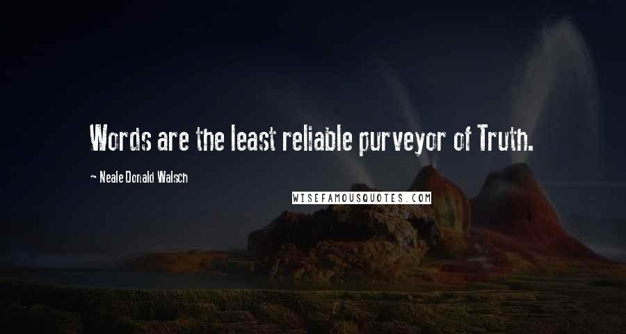 Neale Donald Walsch Quotes: Words are the least reliable purveyor of Truth.