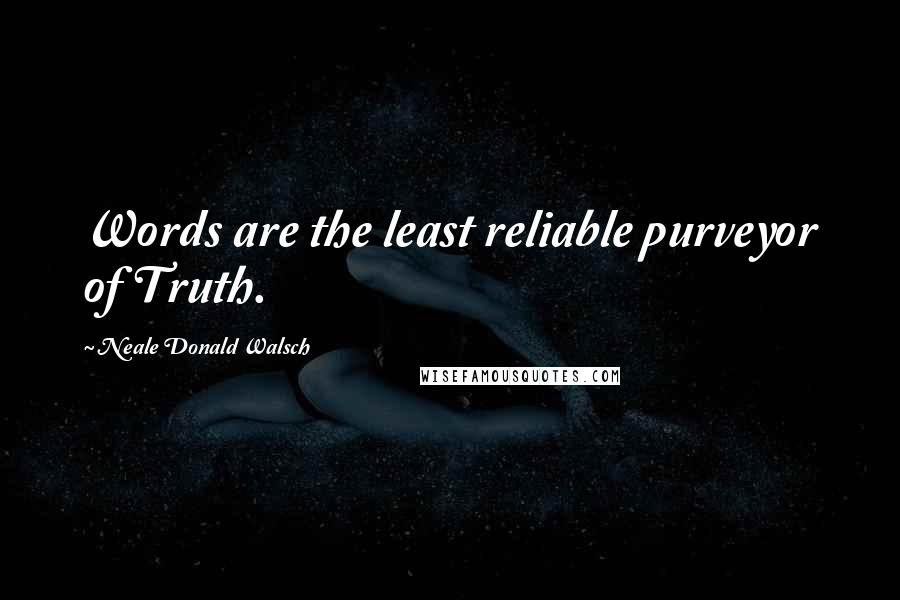 Neale Donald Walsch Quotes: Words are the least reliable purveyor of Truth.